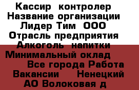 Кассир- контролер › Название организации ­ Лидер Тим, ООО › Отрасль предприятия ­ Алкоголь, напитки › Минимальный оклад ­ 36 000 - Все города Работа » Вакансии   . Ненецкий АО,Волоковая д.